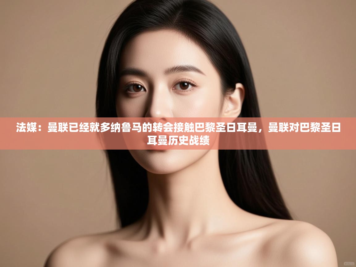 法媒：曼联已经就多纳鲁马的转会接触巴黎圣日耳曼，曼联对巴黎圣日耳曼历史战绩  第1张