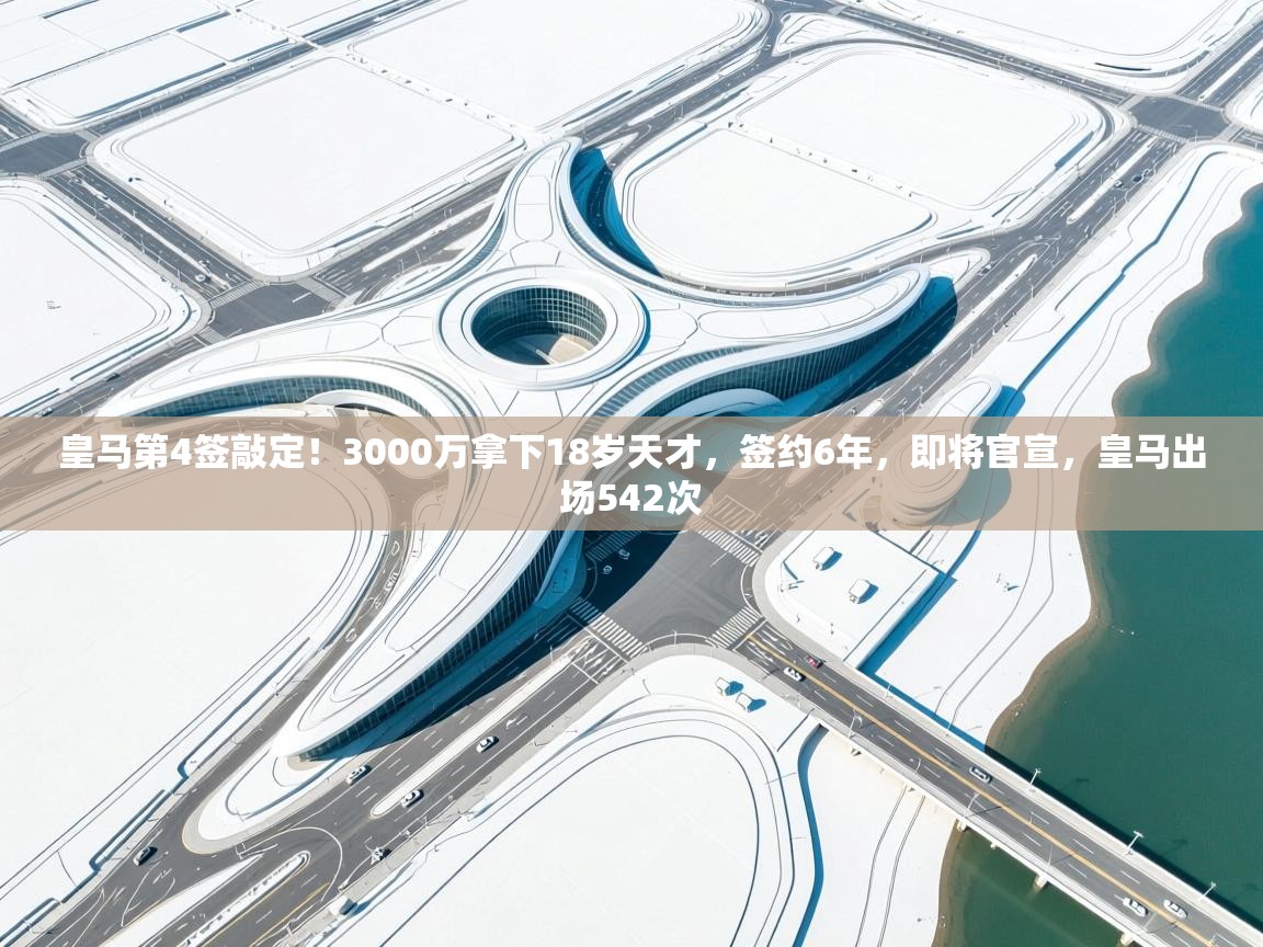 皇马第4签敲定!3000万拿下18岁天才,签约6年,即将官宣,皇马出场542次 第1张