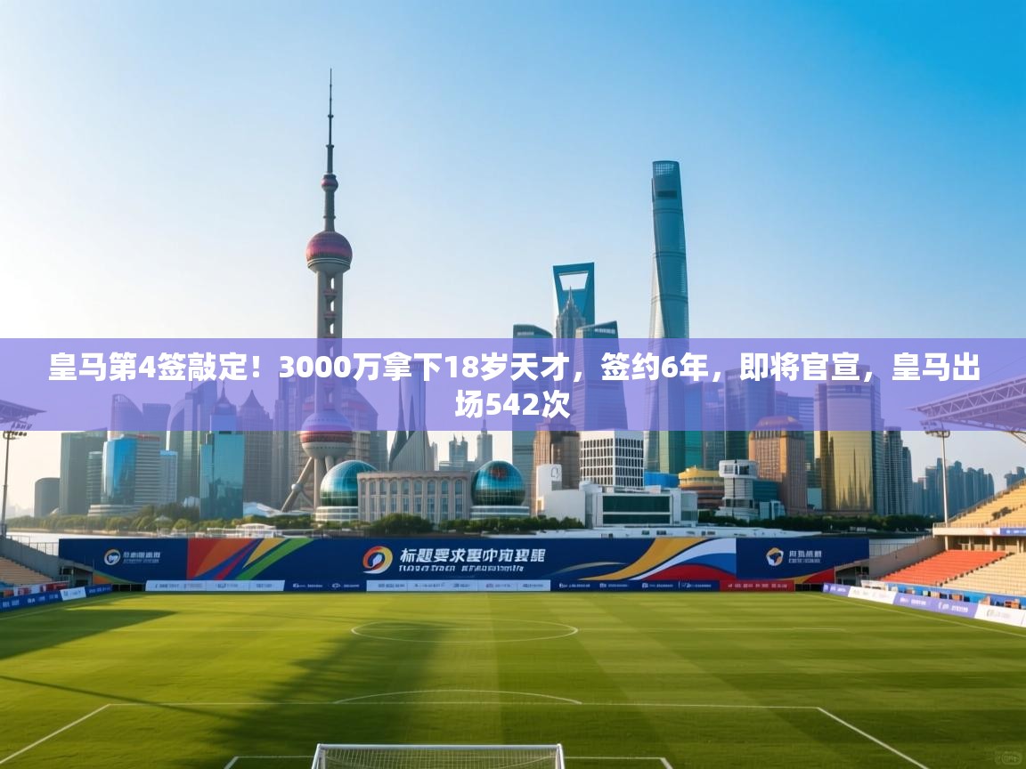 皇马第4签敲定!3000万拿下18岁天才,签约6年,即将官宣,皇马出场542次 第2张