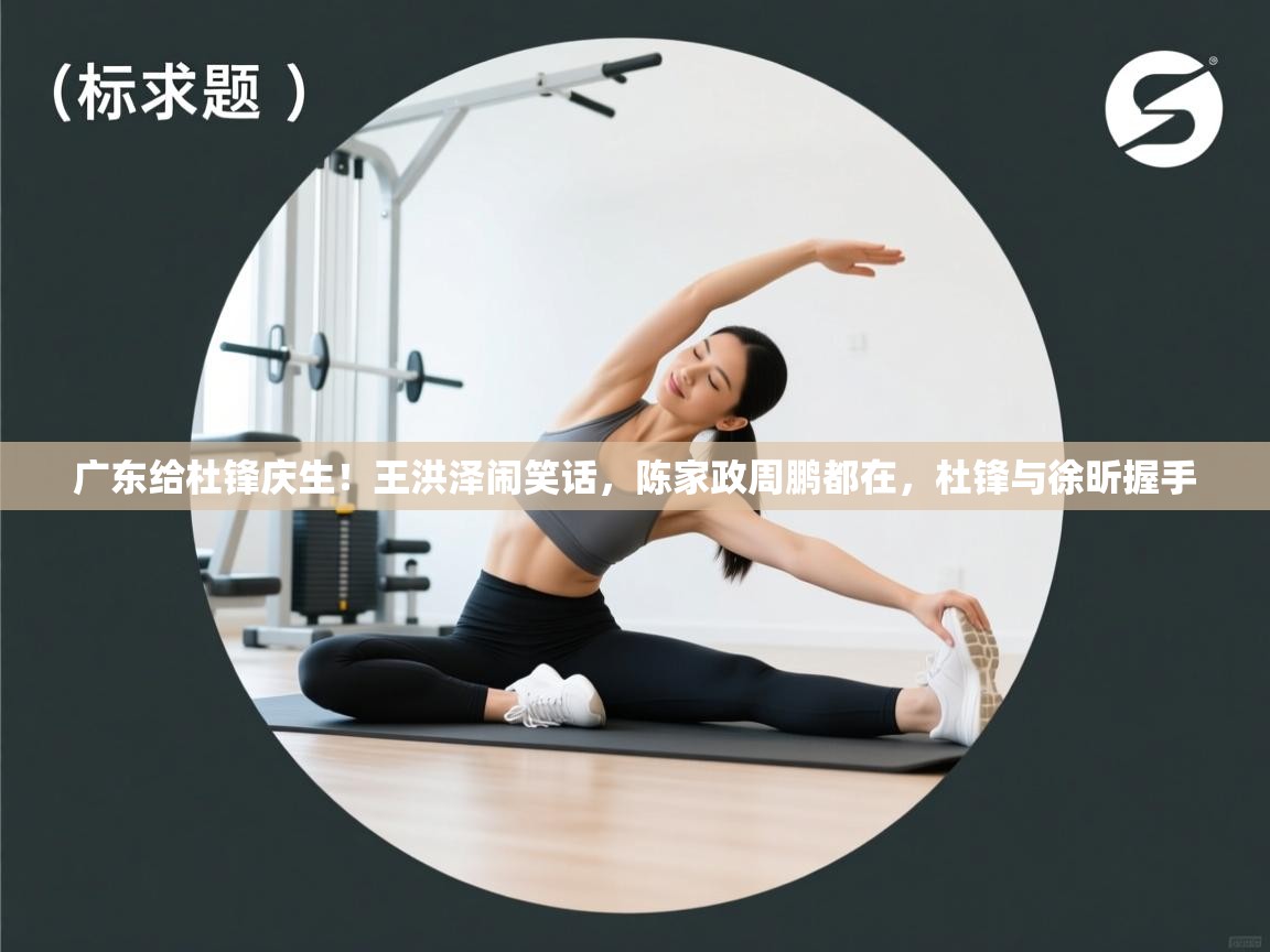 广东给杜锋庆生!王洪泽闹笑话,陈家政周鹏都在,杜锋与徐昕握手 第1张