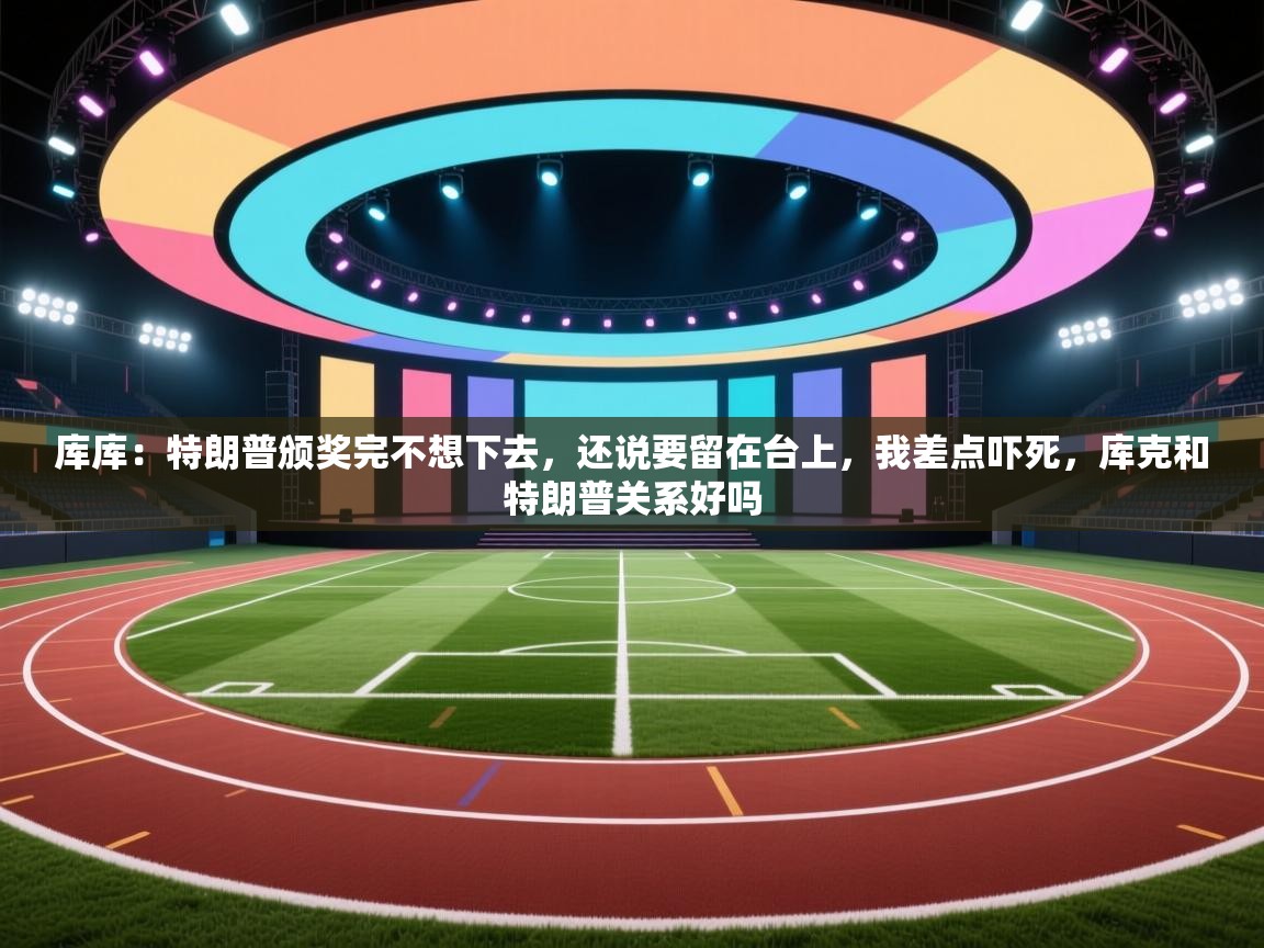 库库:特朗普颁奖完不想下去,还说要留在台上,我差点吓死,库克和特朗普关系好吗 第2张