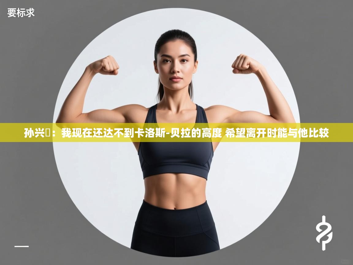 孙兴慜：我现在还达不到卡洛斯-贝拉的高度 希望离开时能与他比较  第2张