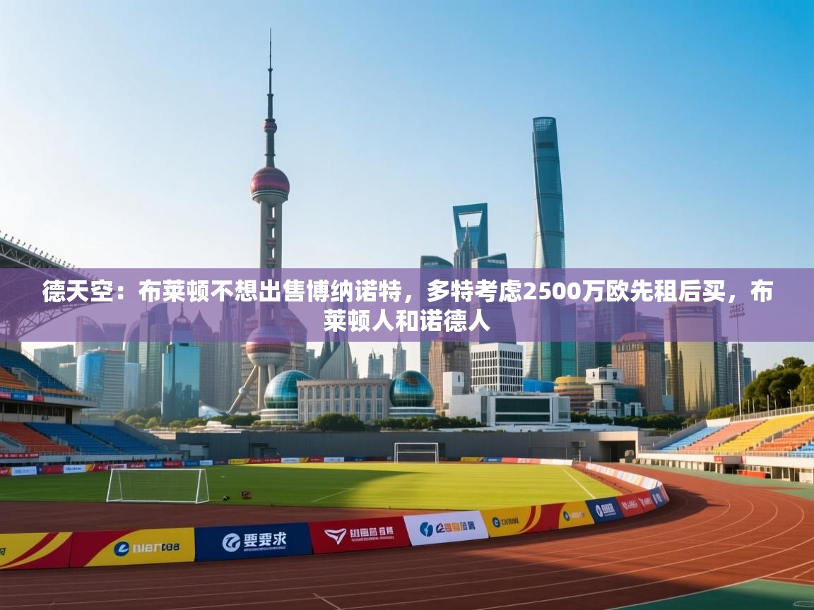 德天空：布莱顿不想出售博纳诺特，多特考虑2500万欧先租后买，布莱顿人和诺德人  第1张