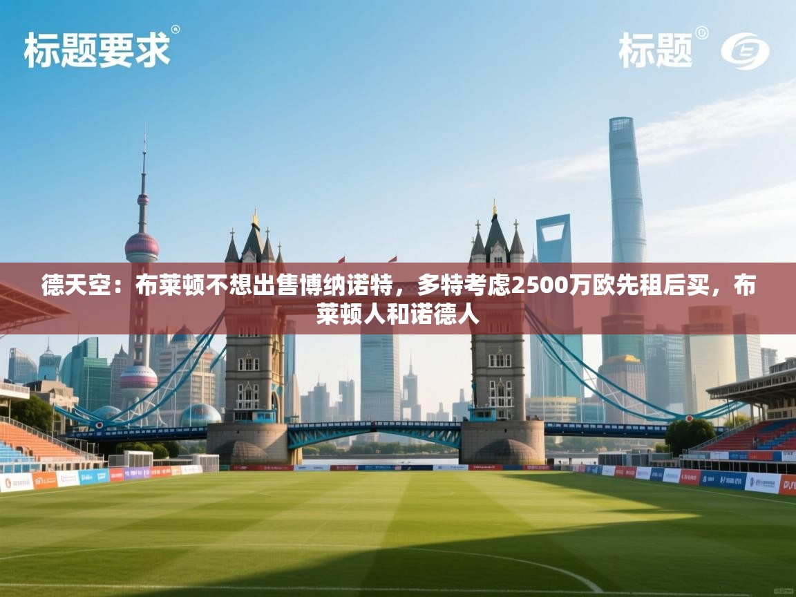 德天空：布莱顿不想出售博纳诺特，多特考虑2500万欧先租后买，布莱顿人和诺德人  第2张