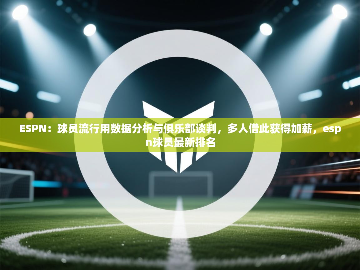 ESPN:球员流行用数据分析与俱乐部谈判,多人借此获得加薪,espn球员最新排名 第1张