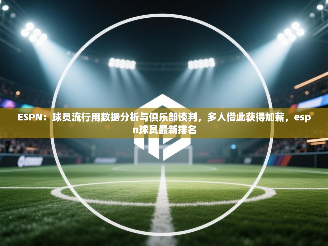 ESPN:球员流行用数据分析与俱乐部谈判,多人借此获得加薪,espn球员最新排名 第2张