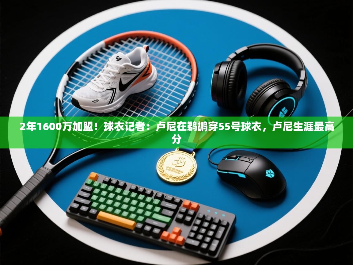 2年1600万加盟！球衣记者：卢尼在鹈鹕穿55号球衣，卢尼生涯最高分  第1张