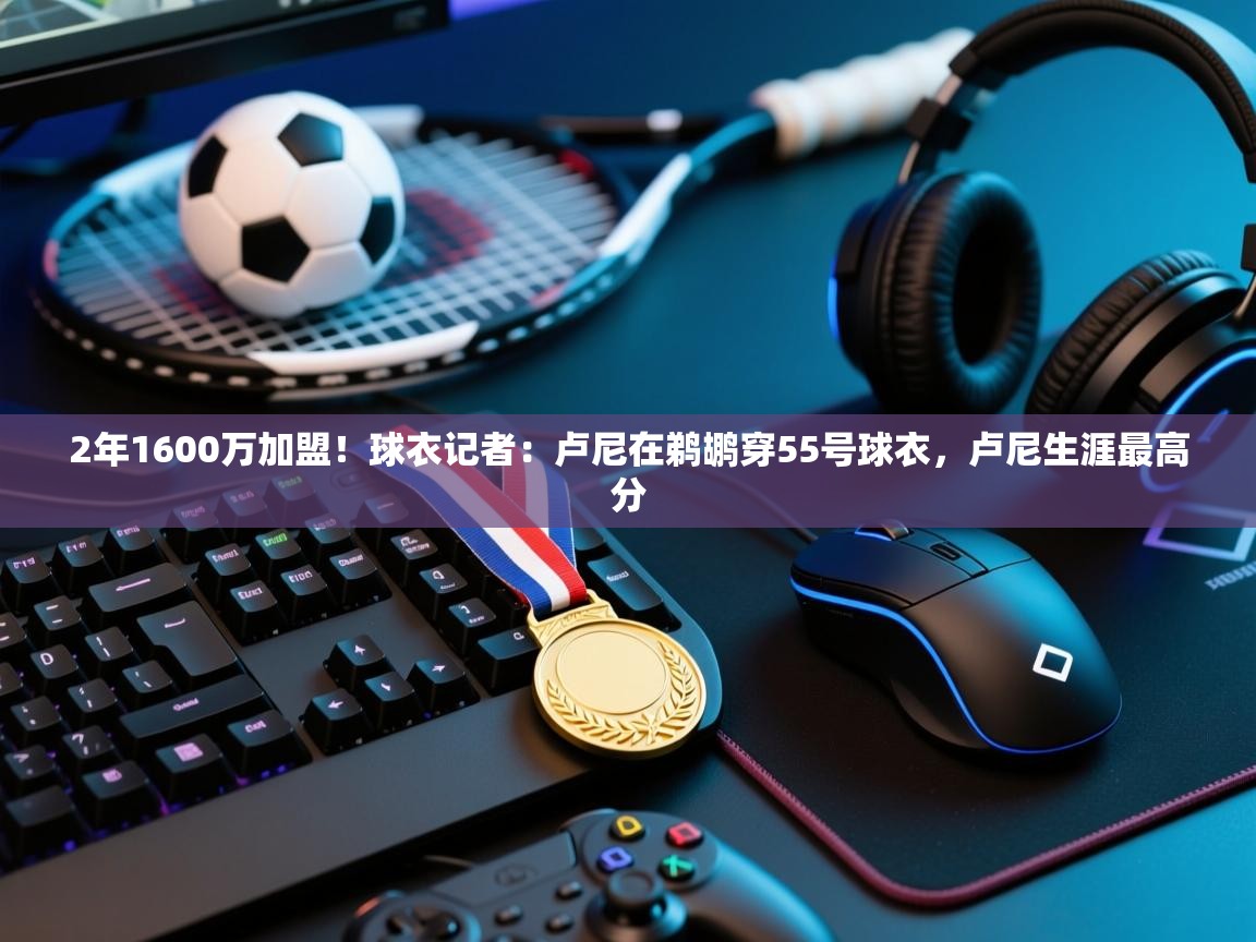 2年1600万加盟！球衣记者：卢尼在鹈鹕穿55号球衣，卢尼生涯最高分  第2张