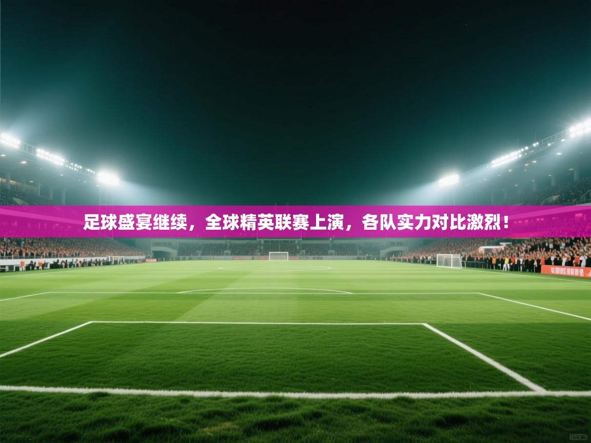 足球盛宴继续，全球精英联赛上演，各队实力对比激烈！  第2张